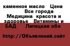 каменное масло › Цена ­ 20 - Все города Медицина, красота и здоровье » Витамины и БАД   . Липецкая обл.